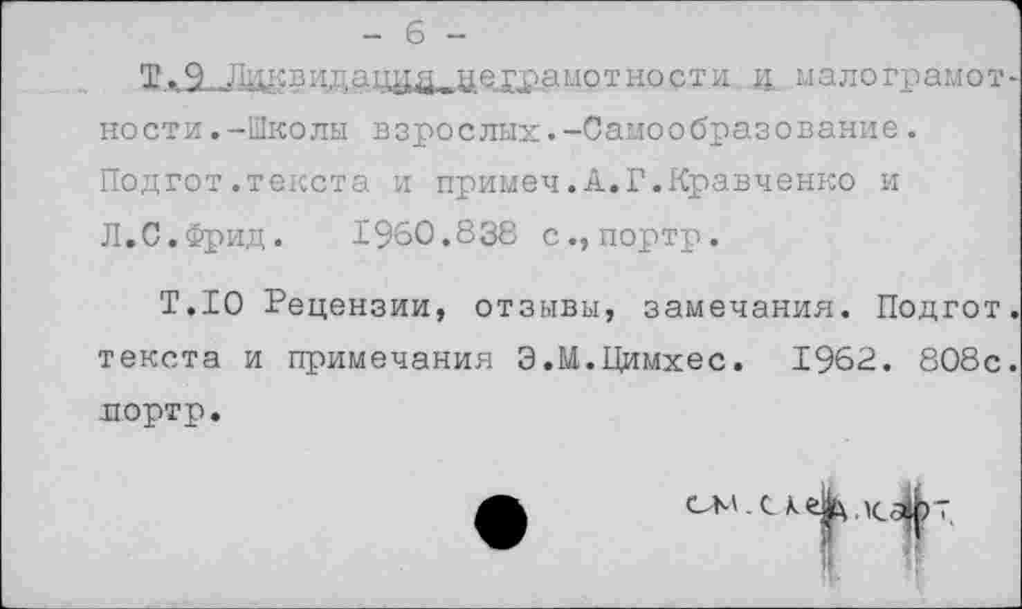 ﻿Т. 9 Лцквидаццд _цеграмот но ст и ц малограмот ности.-Школы взрослых.-Самообразование. Подгот.текста и примеч.А.Г.Кравченко и Л.С.Фрид.	1960.838 с., портр.
Т.10 Рецензии, отзывы, замечания. Подгот текста и примечания Э.М.Цимхес. 1962. 808с портр.